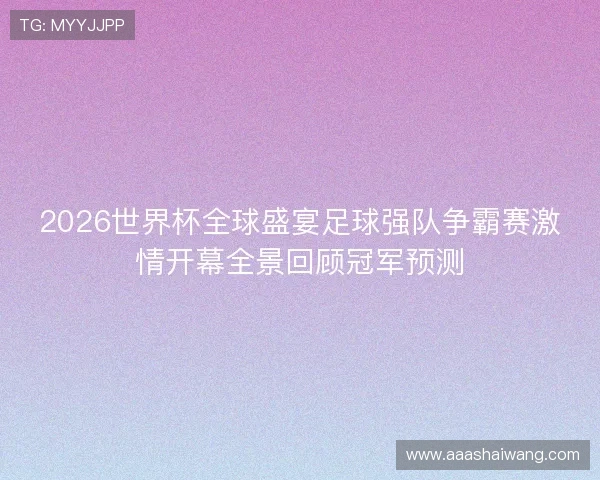 2026世界杯全球盛宴足球强队争霸赛激情开幕全景回顾冠军预测 2026世界杯全球盛宴足球强队争霸赛激情开幕全景回顾冠军预测